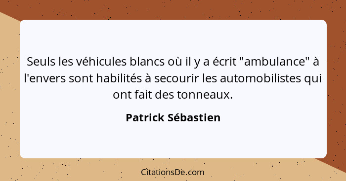 Seuls les véhicules blancs où il y a écrit "ambulance" à l'envers sont habilités à secourir les automobilistes qui ont fait des to... - Patrick Sébastien