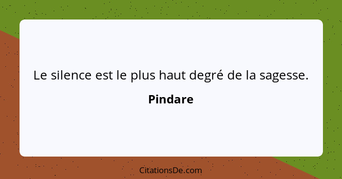 Le silence est le plus haut degré de la sagesse.... - Pindare