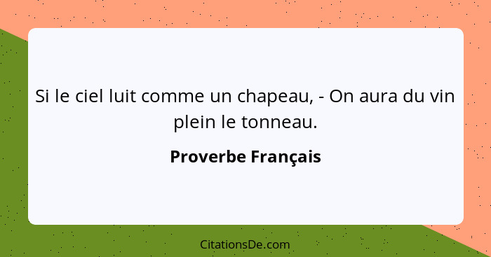 Si le ciel luit comme un chapeau, - On aura du vin plein le tonneau.... - Proverbe Français