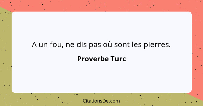 A un fou, ne dis pas où sont les pierres.... - Proverbe Turc