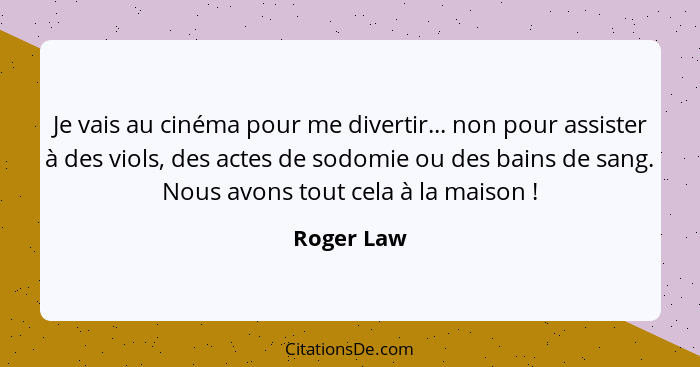 Je vais au cinéma pour me divertir... non pour assister à des viols, des actes de sodomie ou des bains de sang. Nous avons tout cela à la... - Roger Law