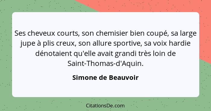 Ses cheveux courts, son chemisier bien coupé, sa large jupe à plis creux, son allure sportive, sa voix hardie dénotaient qu'elle... - Simone de Beauvoir