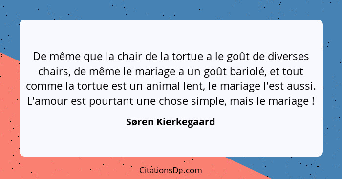 De même que la chair de la tortue a le goût de diverses chairs, de même le mariage a un goût bariolé, et tout comme la tortue est... - Søren Kierkegaard