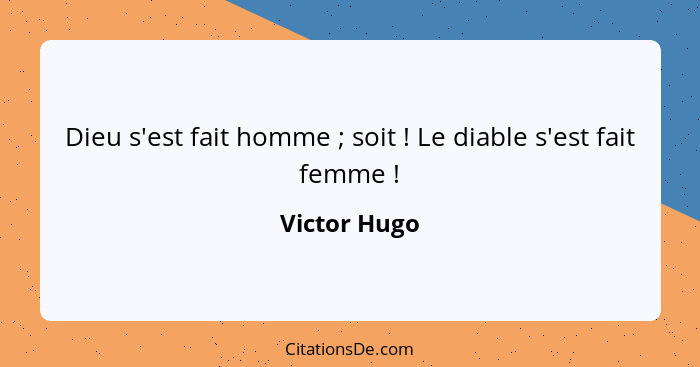 Dieu s'est fait homme ; soit ! Le diable s'est fait femme !... - Victor Hugo