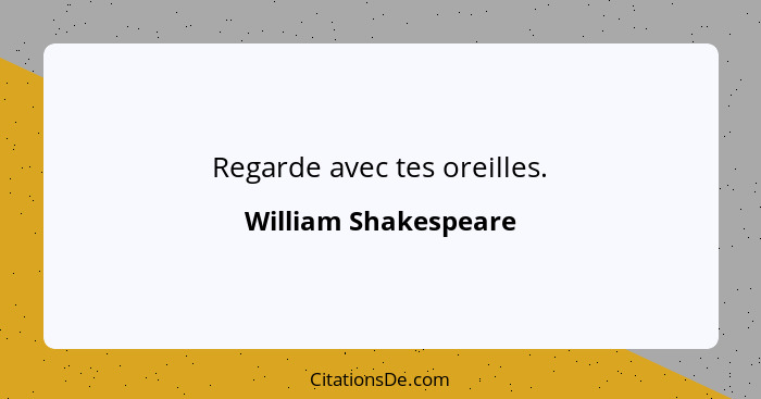 Regarde avec tes oreilles.... - William Shakespeare