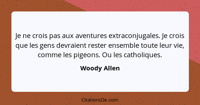 Je ne crois pas aux aventures extraconjugales. Je crois que les gens devraient rester ensemble toute leur vie, comme les pigeons. Ou les... - Woody Allen