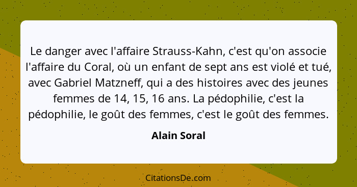 Le danger avec l'affaire Strauss-Kahn, c'est qu'on associe l'affaire du Coral, où un enfant de sept ans est violé et tué, avec Gabriel M... - Alain Soral
