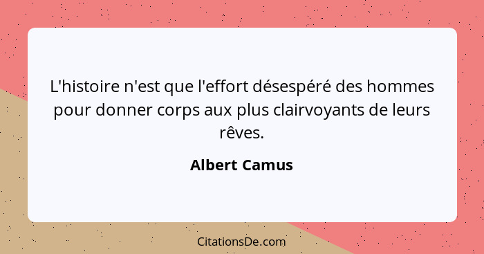 L'histoire n'est que l'effort désespéré des hommes pour donner corps aux plus clairvoyants de leurs rêves.... - Albert Camus