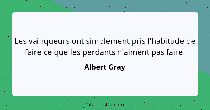 Les vainqueurs ont simplement pris l'habitude de faire ce que les perdants n'aiment pas faire.... - Albert Gray