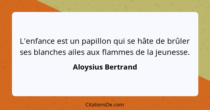 L'enfance est un papillon qui se hâte de brûler ses blanches ailes aux flammes de la jeunesse.... - Aloysius Bertrand