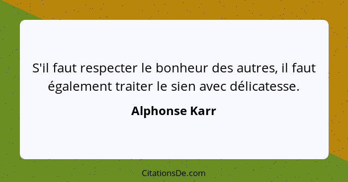 S'il faut respecter le bonheur des autres, il faut également traiter le sien avec délicatesse.... - Alphonse Karr