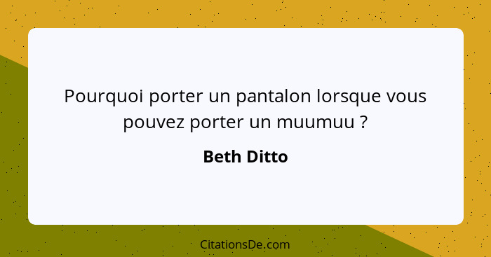 Pourquoi porter un pantalon lorsque vous pouvez porter un muumuu ?... - Beth Ditto