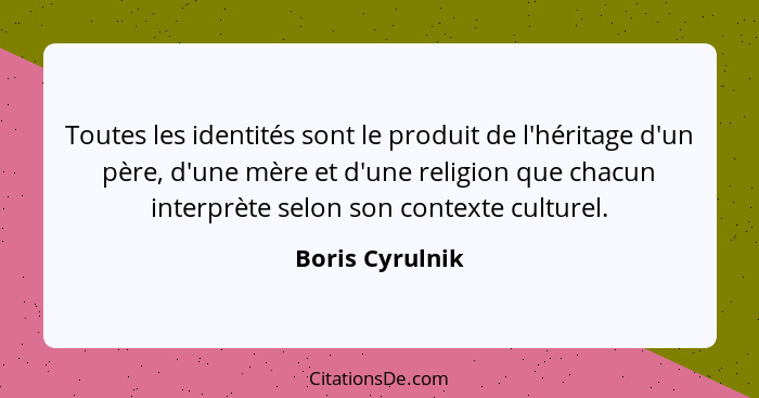 Toutes les identités sont le produit de l'héritage d'un père, d'une mère et d'une religion que chacun interprète selon son contexte c... - Boris Cyrulnik