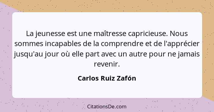 La jeunesse est une maîtresse capricieuse. Nous sommes incapables de la comprendre et de l'apprécier jusqu'au jour où elle part av... - Carlos Ruiz Zafón