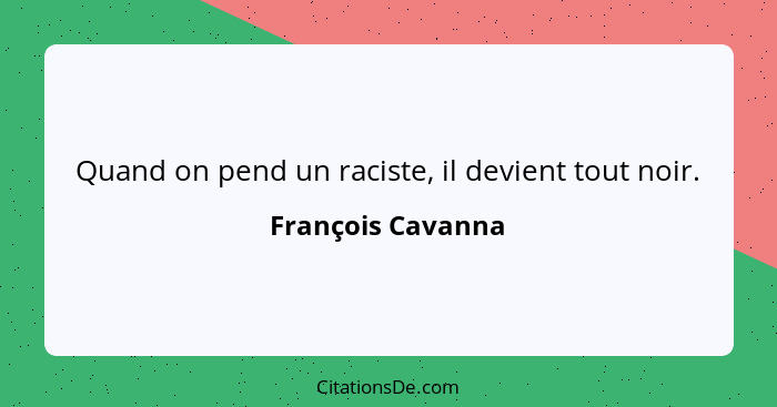 Quand on pend un raciste, il devient tout noir.... - François Cavanna