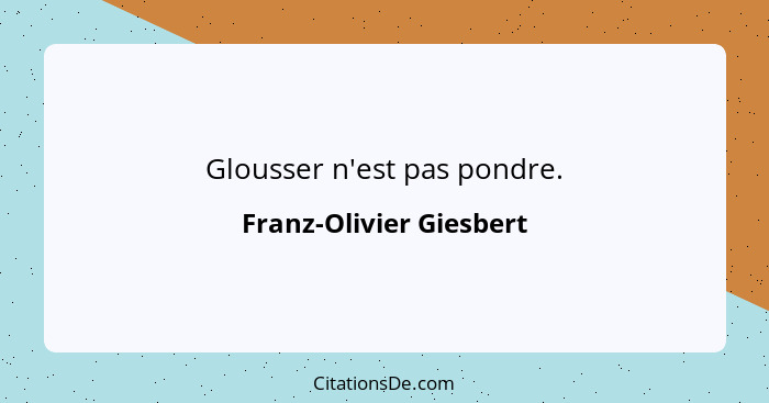 Glousser n'est pas pondre.... - Franz-Olivier Giesbert