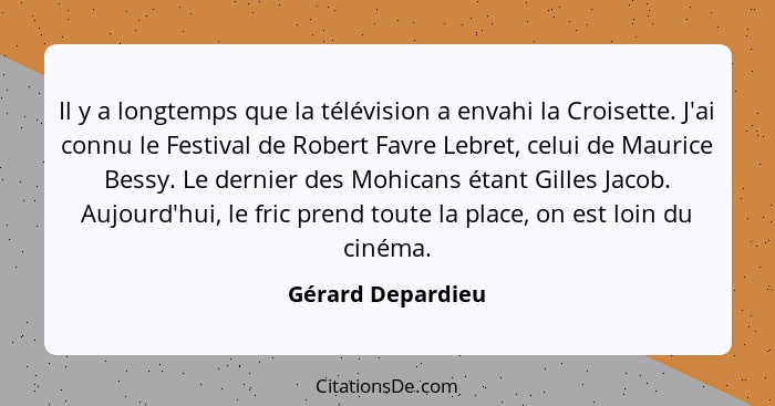 Il y a longtemps que la télévision a envahi la Croisette. J'ai connu le Festival de Robert Favre Lebret, celui de Maurice Bessy. Le... - Gérard Depardieu