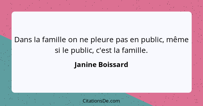 Dans la famille on ne pleure pas en public, même si le public, c'est la famille.... - Janine Boissard