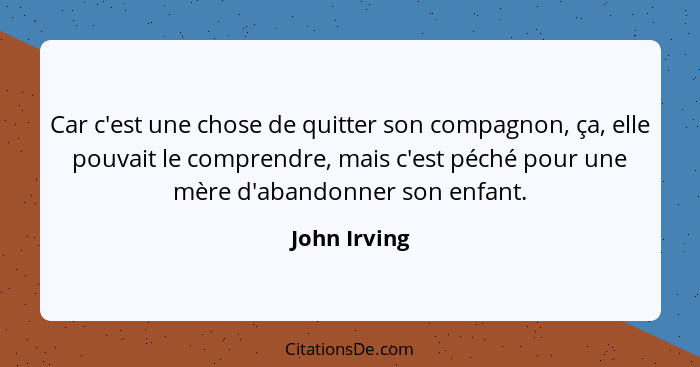 Car c'est une chose de quitter son compagnon, ça, elle pouvait le comprendre, mais c'est péché pour une mère d'abandonner son enfant.... - John Irving