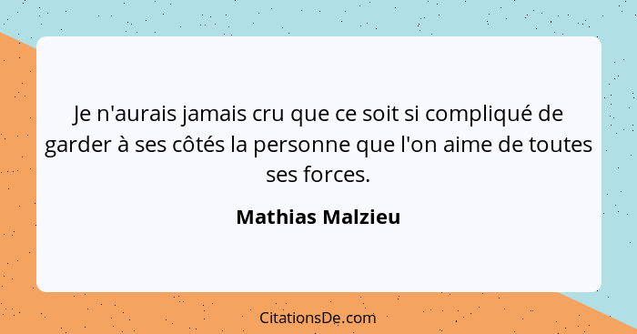 Je n'aurais jamais cru que ce soit si compliqué de garder à ses côtés la personne que l'on aime de toutes ses forces.... - Mathias Malzieu