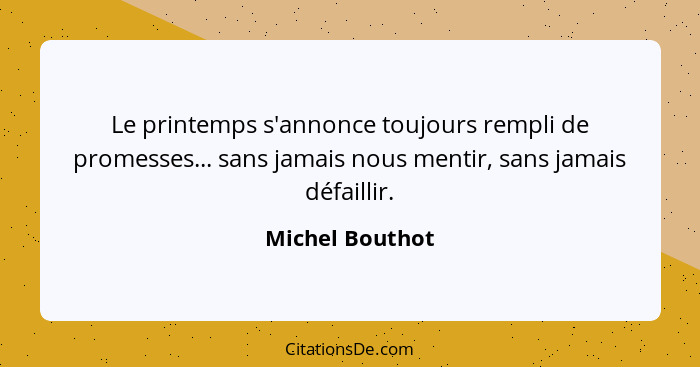 Le printemps s'annonce toujours rempli de promesses... sans jamais nous mentir, sans jamais défaillir.... - Michel Bouthot