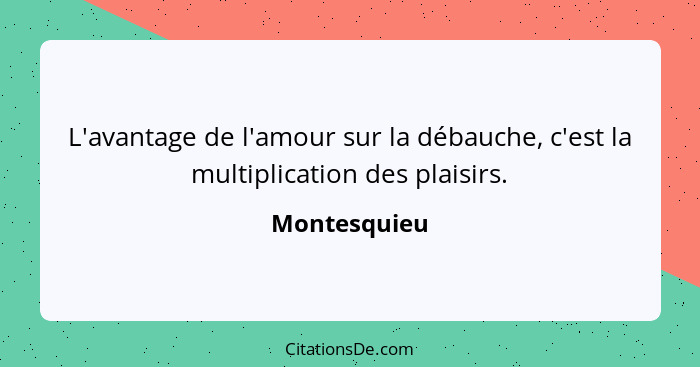 L'avantage de l'amour sur la débauche, c'est la multiplication des plaisirs.... - Montesquieu
