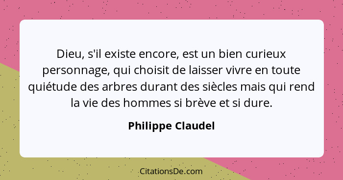 Dieu, s'il existe encore, est un bien curieux personnage, qui choisit de laisser vivre en toute quiétude des arbres durant des sièc... - Philippe Claudel