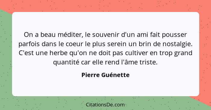 On a beau méditer, le souvenir d'un ami fait pousser parfois dans le coeur le plus serein un brin de nostalgie. C'est une herbe qu'o... - Pierre Guénette