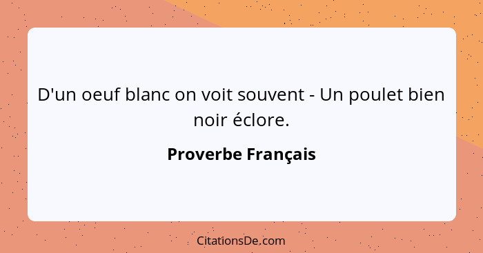 D'un oeuf blanc on voit souvent - Un poulet bien noir éclore.... - Proverbe Français