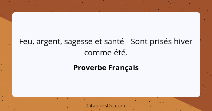 Feu, argent, sagesse et santé - Sont prisés hiver comme été.... - Proverbe Français