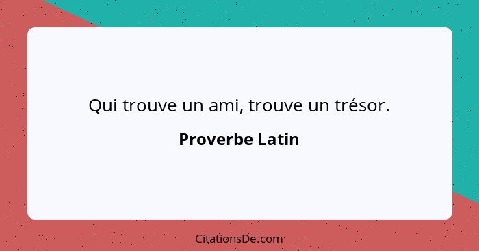 Qui trouve un ami, trouve un trésor.... - Proverbe Latin