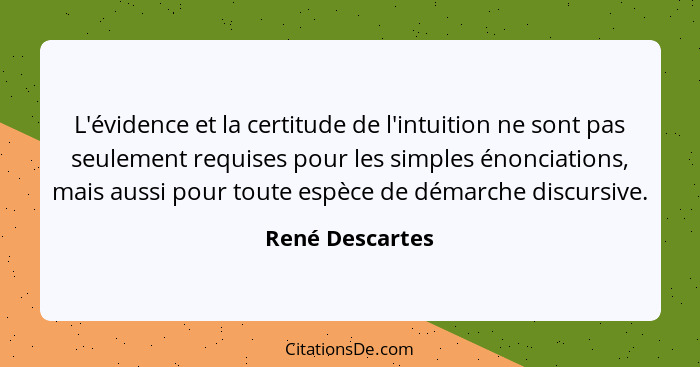 L'évidence et la certitude de l'intuition ne sont pas seulement requises pour les simples énonciations, mais aussi pour toute espèce... - René Descartes