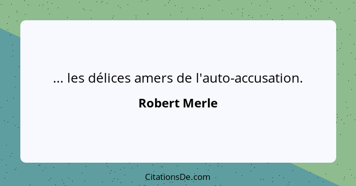... les délices amers de l'auto-accusation.... - Robert Merle