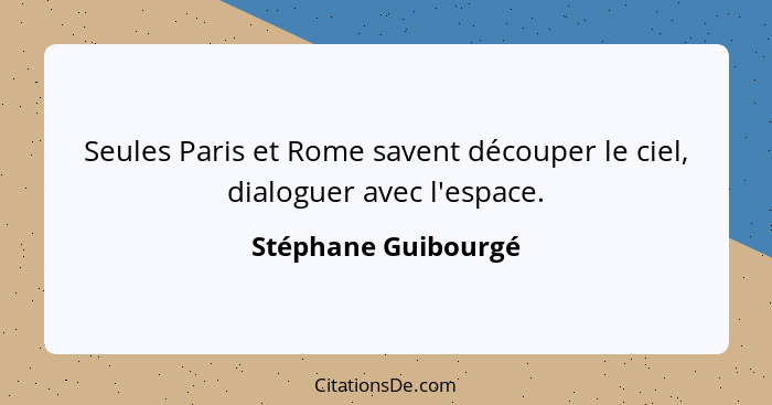 Seules Paris et Rome savent découper le ciel, dialoguer avec l'espace.... - Stéphane Guibourgé