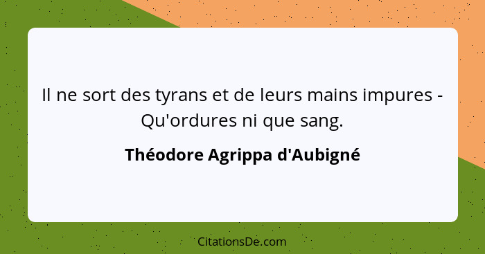 Il ne sort des tyrans et de leurs mains impures - Qu'ordures ni que sang.... - Théodore Agrippa d'Aubigné