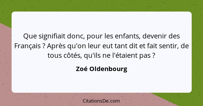 Que signifiait donc, pour les enfants, devenir des Français ? Après qu'on leur eut tant dit et fait sentir, de tous côtés, qu'il... - Zoé Oldenbourg