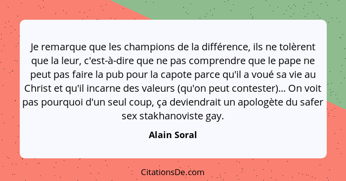 Je remarque que les champions de la différence, ils ne tolèrent que la leur, c'est-à-dire que ne pas comprendre que le pape ne peut pas... - Alain Soral