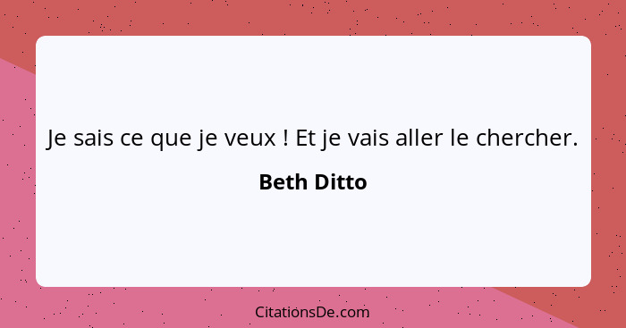 Je sais ce que je veux ! Et je vais aller le chercher.... - Beth Ditto