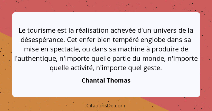 Le tourisme est la réalisation achevée d'un univers de la désespérance. Cet enfer bien tempéré englobe dans sa mise en spectacle, ou... - Chantal Thomas