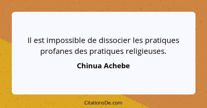 Il est impossible de dissocier les pratiques profanes des pratiques religieuses.... - Chinua Achebe