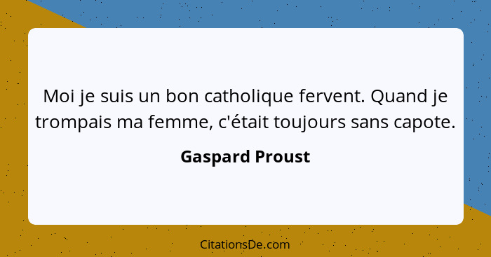 Moi je suis un bon catholique fervent. Quand je trompais ma femme, c'était toujours sans capote.... - Gaspard Proust