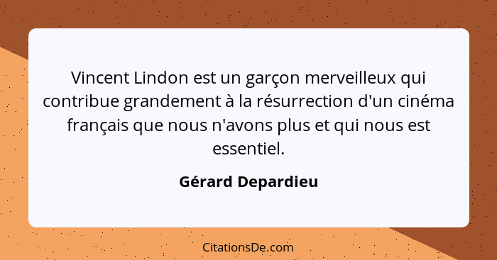 Vincent Lindon est un garçon merveilleux qui contribue grandement à la résurrection d'un cinéma français que nous n'avons plus et q... - Gérard Depardieu