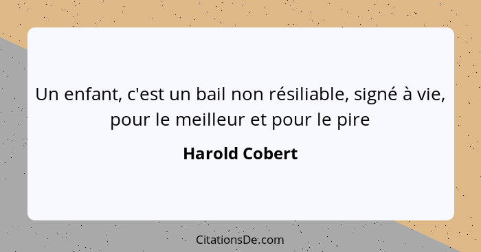 Un enfant, c'est un bail non résiliable, signé à vie, pour le meilleur et pour le pire... - Harold Cobert