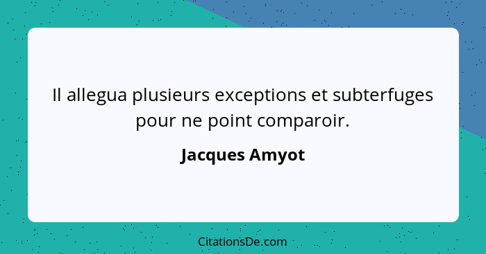 Il allegua plusieurs exceptions et subterfuges pour ne point comparoir.... - Jacques Amyot