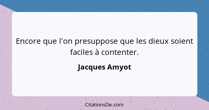 Encore que l'on presuppose que les dieux soient faciles à contenter.... - Jacques Amyot