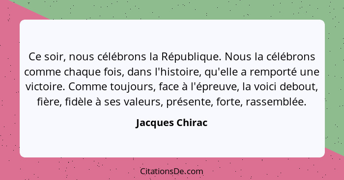Ce soir, nous célébrons la République. Nous la célébrons comme chaque fois, dans l'histoire, qu'elle a remporté une victoire. Comme t... - Jacques Chirac