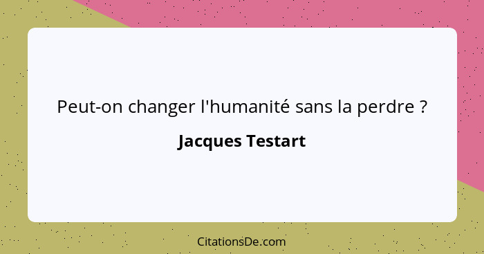 Peut-on changer l'humanité sans la perdre ?... - Jacques Testart