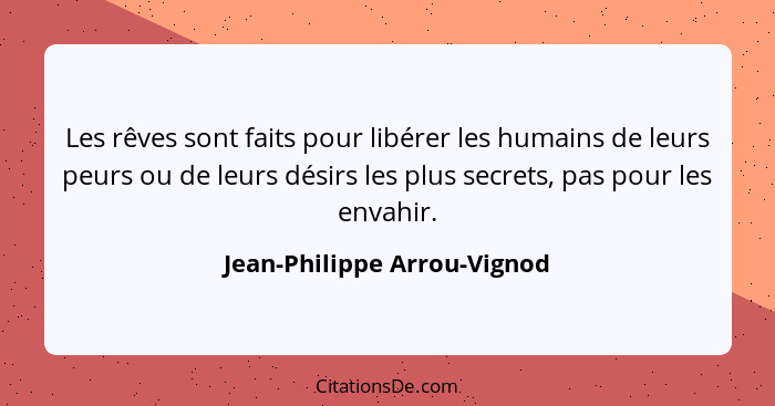 Les rêves sont faits pour libérer les humains de leurs peurs ou de leurs désirs les plus secrets, pas pour les envahir.... - Jean-Philippe Arrou-Vignod