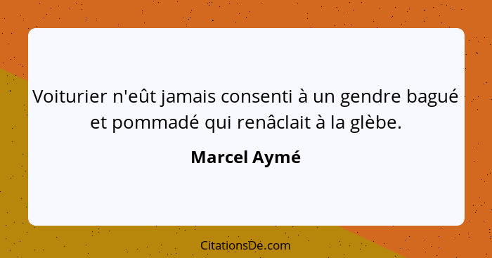 Voiturier n'eût jamais consenti à un gendre bagué et pommadé qui renâclait à la glèbe.... - Marcel Aymé