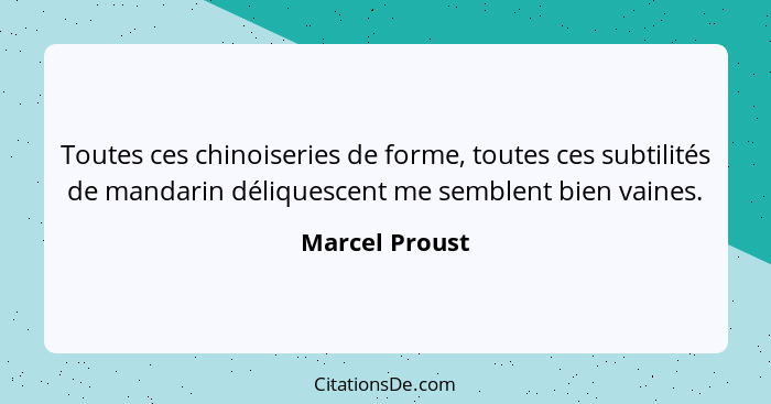 Toutes ces chinoiseries de forme, toutes ces subtilités de mandarin déliquescent me semblent bien vaines.... - Marcel Proust